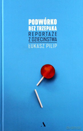 Podwórko bez trzepaka. Reportaże z dzieciństwa - Łukasz Pilip [KSIĄŻKA]