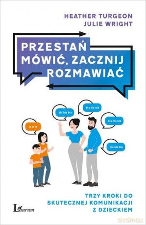 Przestań mówić, zacznij rozmawiać. Trzy kroki do skutecznej komunikacji z dzieckiem - Heather Turgeon, Julie Wright [KSIĄŻKA]
