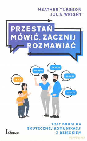 Przestań mówić, zacznij rozmawiać. Trzy kroki do skutecznej komunikacji z dzieckiem - Heather Turgeon, Julie Wright [KSIĄŻKA]