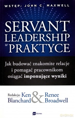 Servant leadership w praktyce. Jak budować znakomite relacje i pomagać pracownikom osiągać imponujące wyniki - Ken Blanchard, Renee Broadwell [KSIĄŻKA]