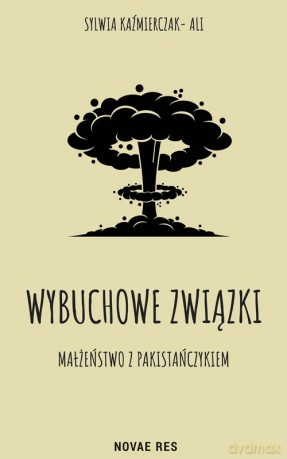 Wybuchowe związki. Małżeństwo z Pakistańczykiem - Sylwia Kaźmierczak-Ali [KSIĄŻKA]