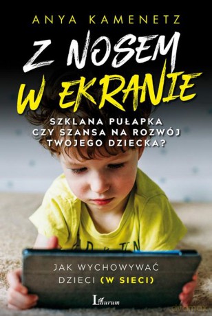 Z nosem w ekranie. Szklana pułapka czy szansa na rozwój twojego dziecka - Anya Kamenetz [KSIĄŻKA]