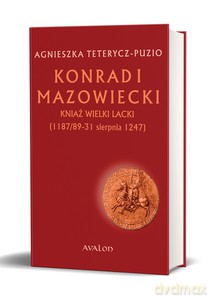 Konrad I Mazowiecki Kniaź Wielki Lacki (1187/89-31 sierpnia 1247) - Agnieszka Teterycz-Puzio [KSIĄŻKA]