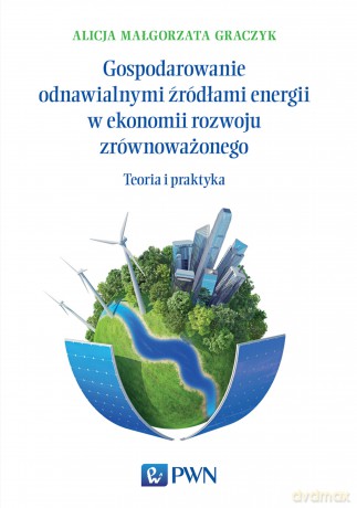 Gospodarowanie odnawialnymi źródłami energii w ekonomii rozwoju zrównoważonego. Teoria i praktyka - Alicja Małgorzata Graczyk [KSIĄŻKA]