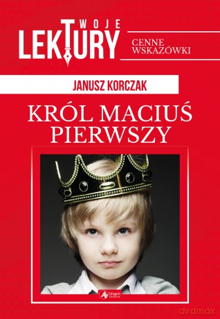 Król Maciuś Pierwszy. Twoje lektury - Janusz Korczak [KSIĄŻKA]