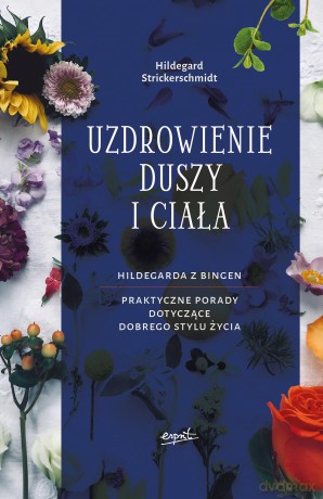 Uzdrowienie duszy i ciała. Hildegarda z Bingen. Praktyczne porady dotyczące pozytywnego stylu życia - Hildegard Strickerschmidt [KSIĄŻKA]