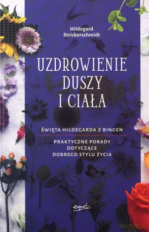 Uzdrowienie duszy i ciała. Hildegarda z Bingen. Praktyczne porady dotyczące pozytywnego stylu życia - Hildegard Strickerschmidt [KSIĄŻKA]