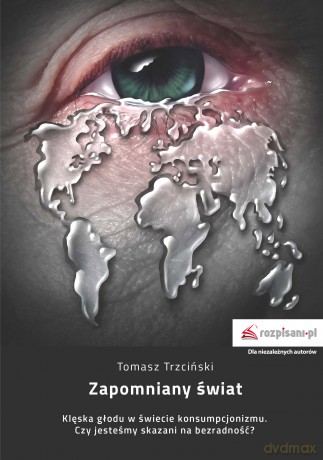 Zapomniany świat. Klęska głodu w świecie konsumpcjonizmu. Czy jesteśmy skazani na bezradność - Tomasz Trzciński [KSIĄŻKA]