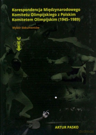 Korespondencja Międzynarodowego Komitetu Olimpijskiego z Polskim Komitetem Olimpijskim (1945-1989) - Artur Pasko [KSIĄŻKA]