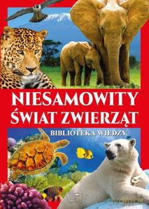 Niesamowity świat zwierząt Biblioteka wiedzy [KSIĄŻKA]