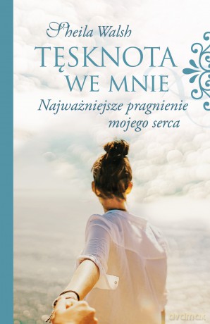 Tęsknota we mnie. Najważniejsze pragnienie mojego serca - Sheila Walsh [KSIĄŻKA]