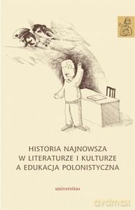 Historia najnowsza w literaturze i kulturze a edukacja polonistyczna [KSIĄŻKA]