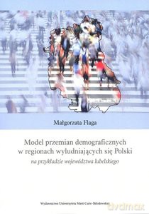 Model przemian demograficznych w regionach wyludniających się Polski na przykładzie województwa lubelskiego - Małgorzata Flaga [KSIĄŻKA]