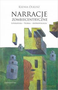 Narracje zombiecentryczne Literatura - Teoria - Antropologia - Ksenia Olkusz [KSIĄŻKA]