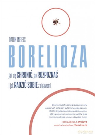 Borelioza. Jak się chronić, jak rozpoznać i jak radzić sobie z objawami - Ingels Darin [KSIĄŻKA]