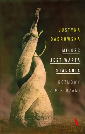 Miłość jest warta starania. Rozmowy z mistrzami - Justyna Dąbrowska [KSIĄŻKA]