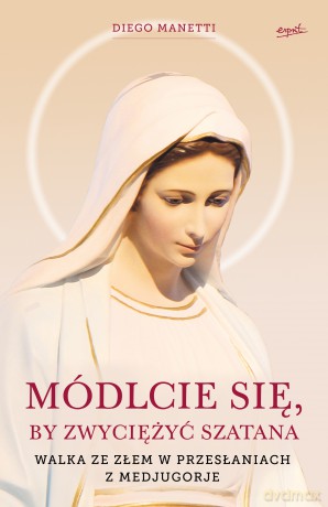 Módlcie się by zwyciężyć szatana. Walka ze złem w przesłaniach z Medjugorje - Diego Manetti [KSIĄŻKA]