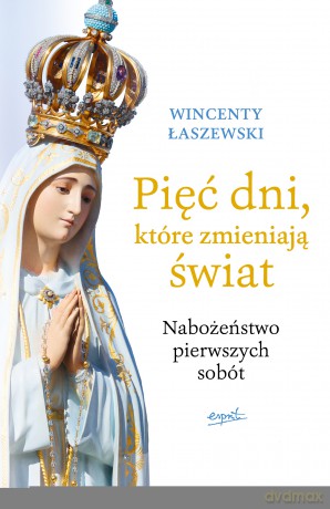 Pięć dni, które zmieniają świat. Nabożeństwo pierwszych sobót - Wincenty Łaszewski [KSIĄŻKA]