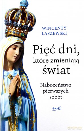 Pięć dni, które zmieniają świat. Nabożeństwo pierwszych sobót - Wincenty Łaszewski [KSIĄŻKA]