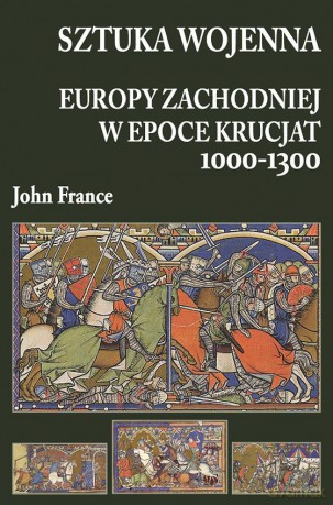 Sztuka wojenna Europy zachodniej w epoce krucjat 1000-1300 - John France [KSIĄŻKA]