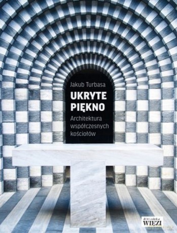 Ukryte piękno. Architektura współczesnych kościołów - Jakub Turbasa [KSIĄŻKA]