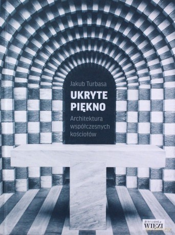 Ukryte piękno. Architektura współczesnych kościołów - Jakub Turbasa [KSIĄŻKA]