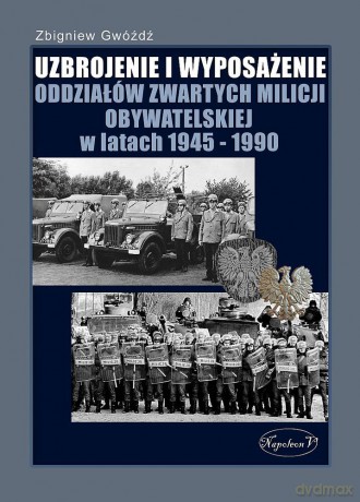 Uzbrojenie i wyposażenie oddziałów zwartych Milicji Obywatelskiej w latach 1945-1990 - Zbigniew Gwóźdź [KSIĄŻKA]