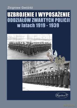 Uzbrojenie i wyposażenie oddziałów zwartych Policji w latach 1919-1939 - Zbigniew Gwóźdź [KSIĄŻKA]