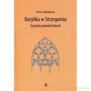 Bazylika w Strzegomiu Gotycki pomnik historii - Tomasz Mikołajczak [KSIĄŻKA]
