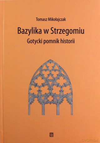 Bazylika w Strzegomiu Gotycki pomnik historii - Tomasz Mikołajczak [KSIĄŻKA]