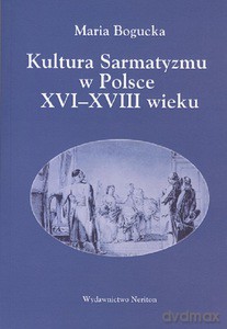 Kultura Sarmatyzmu w Polsce XVI-XVIII wieku - Maria Bogucka [KSIĄŻKA]