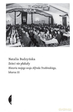 Dzieci nie płakały. Historia mojego wuja Alfreda Trzebinskiego lekarza SS - Natalia Budzyńska [KSIĄŻKA]