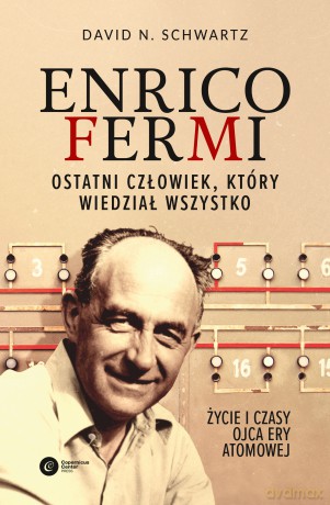 Enrico Fermi. Ostatni człowiek, który wiedział wszystko. Życie i czasy ojca ery atomowej - David N Schwartz [KSIĄŻKA]