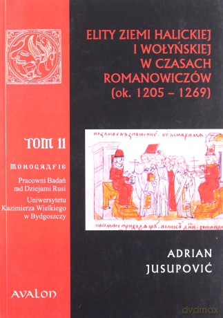 Elity ziemi halickiej i wołyńskiej w czasach Romanowiczów (ok. 1205-1269) - Adrian Jusupović [KSIĄŻKA]