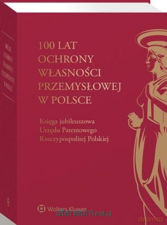 100 lat ochrony własności przemysłowej w Polsce [KSIĄŻKA]