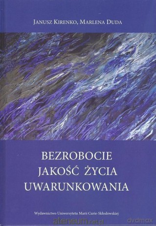 Bezrobocie. Jakość życia. Uwarunkowania - Marlena Duda, Janusz Kirenko [KSIĄŻKA]