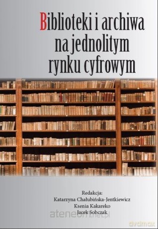 Biblioteki i archiwa na jednolitym rynku cyfrowym - Katarzyna Chałubińska-Jentkiewicz [KSIĄŻKA]