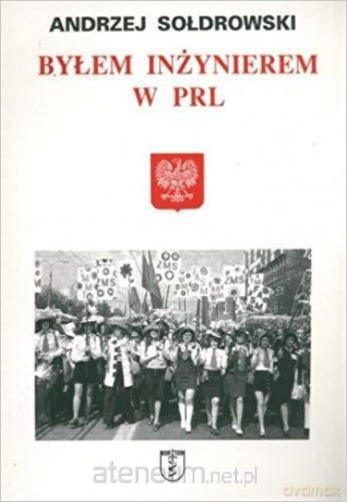 Byłem inżynierem w PRL - Andrzej Sołdakowski [KSIĄŻKA]