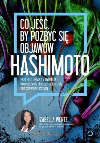 Co jeść, by pozbyć się objawów hashimoto - Izabella Wentz [KSIĄŻKA]