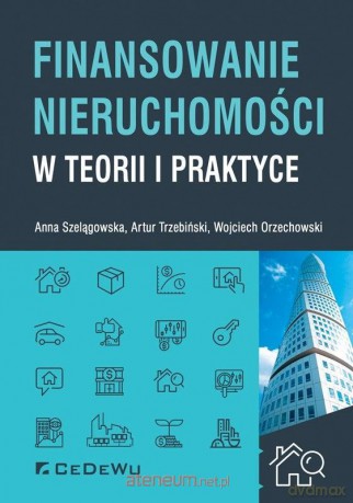 Finansowanie nieruchomości w teorii i praktyce - Anna Szelągowska, Artur A. Trzebiński, Wojciech Orzechowski [KSIĄŻKA]