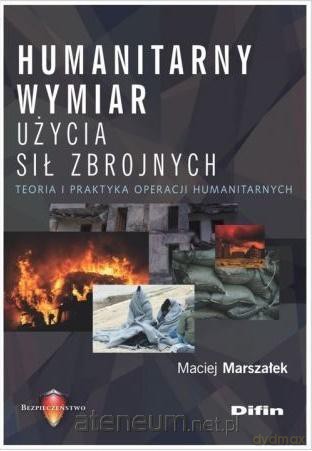 Humanitarny wymiar użycia sił zbrojnych - Maciej Marszałek [KSIĄŻKA]