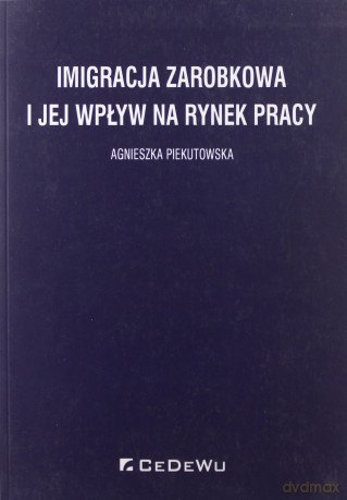 Imigracja zarobkowa i jej wpływ na rynek pracy - Agnieszka Piekutowska [KSIĄŻKA]