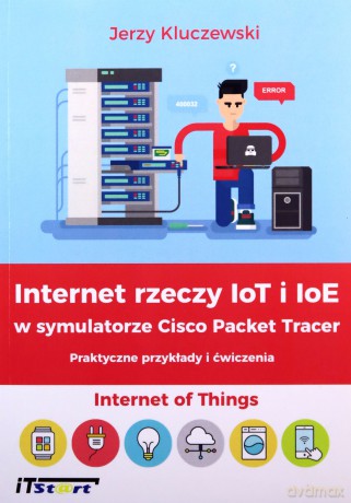 Internet rzeczy IoT i IoE w symulatorze Cisco - Jerzy Kulczewski [KSIĄŻKA]
