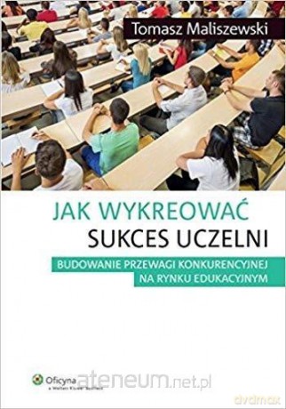 Jak wykreować sukces uczelni - Tomasz Maliszewski [KSIĄŻKA]