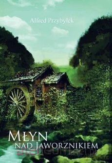 Młyn nad Jaworznikiem - Alfred Przybyłek [KSIĄŻKA]