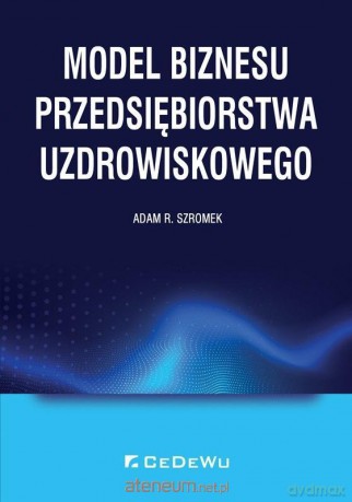 Model biznesu przedsiębiorstwa uzdrowiskowego - Adam R. Szromek [KSIĄŻKA]