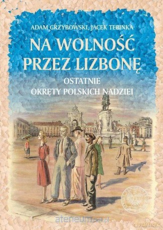 Na wolność przez Lizbonę - Adam Grzybowski, Jacek Tebinka [KSIĄŻKA]