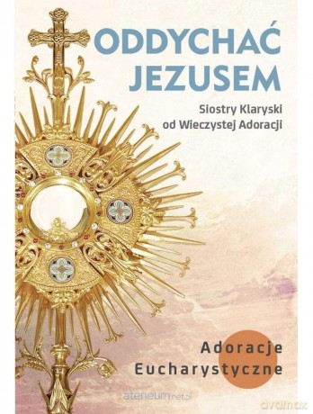 Oddychać Jezusem. Adoracje Eucharystyczne [KSIĄŻKA]