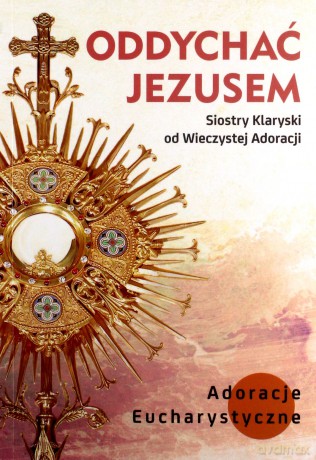 Oddychać Jezusem. Adoracje Eucharystyczne [KSIĄŻKA]