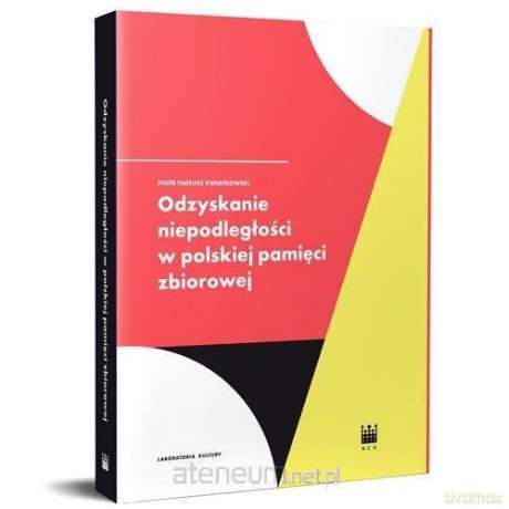 Odzyskanie Niepodległości w polskiej pamięci - Piotr Tadeusz Kwiatkowski [KSIĄŻKA]